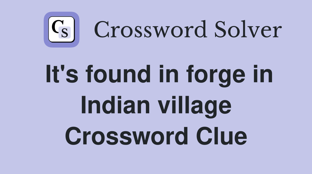 It's found in forge in Indian village Crossword Clue