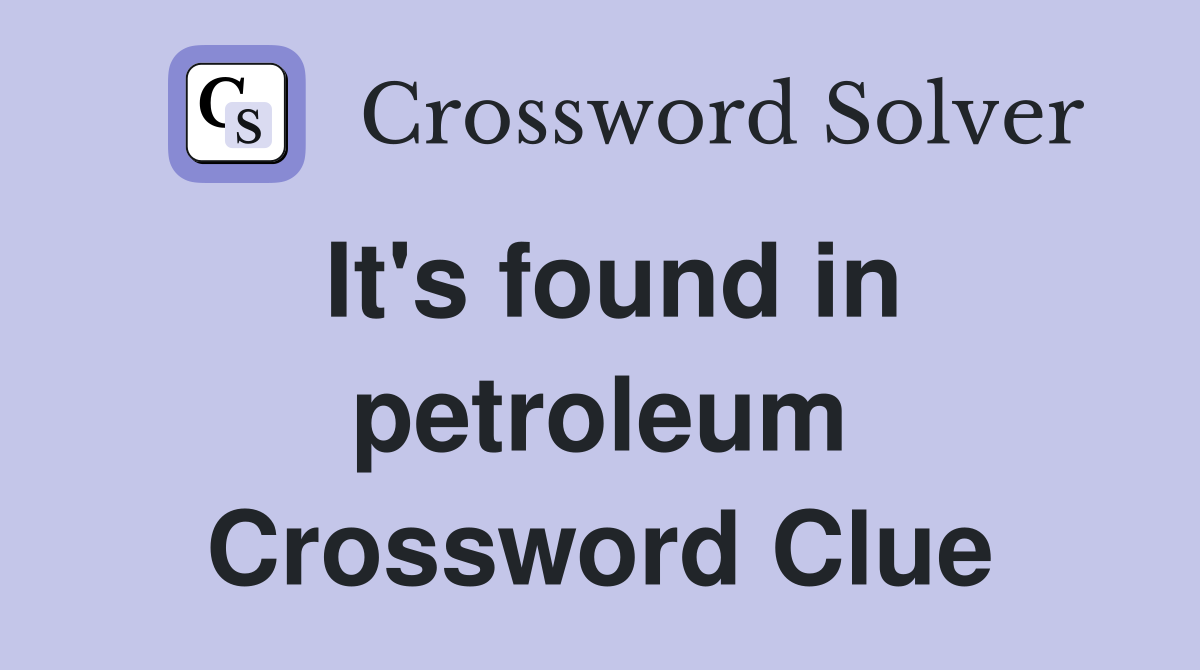 It's found in petroleum Crossword Clue