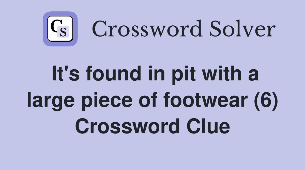 It's found in pit with a large piece of footwear (6) Crossword Clue