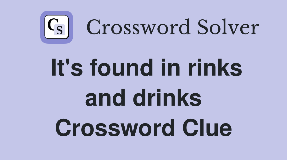 It's found in rinks and drinks Crossword Clue