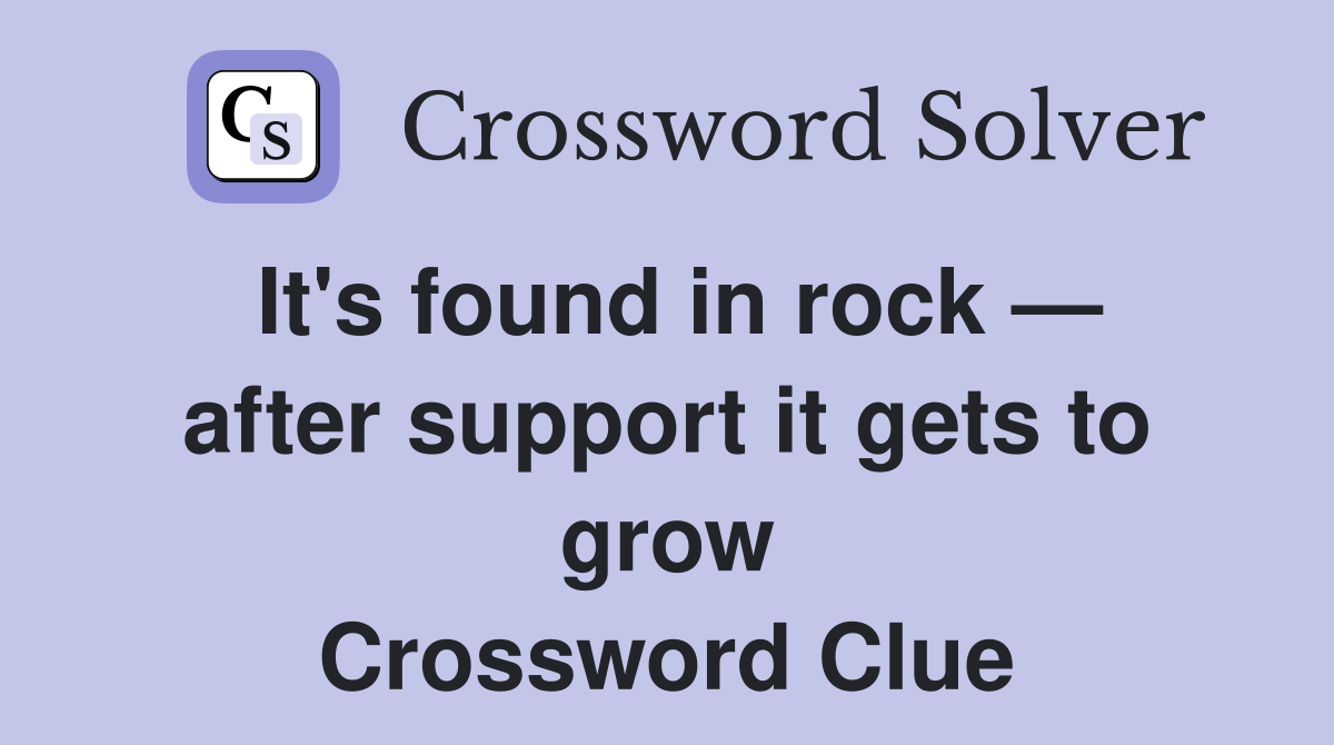 It's found in rock — after support it gets to grow Crossword Clue