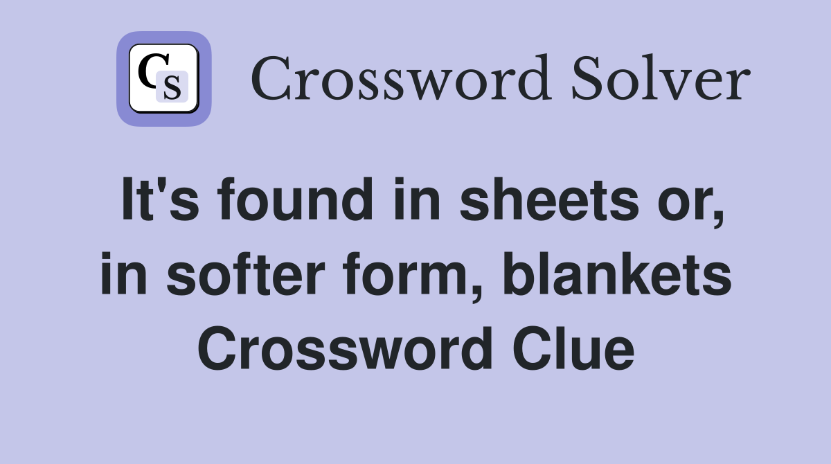 It's found in sheets or, in softer form, blankets Crossword Clue