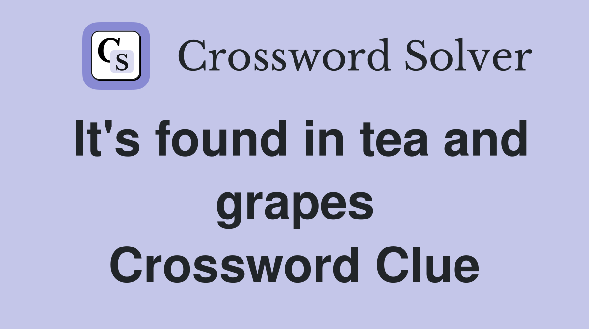 It's found in tea and grapes Crossword Clue