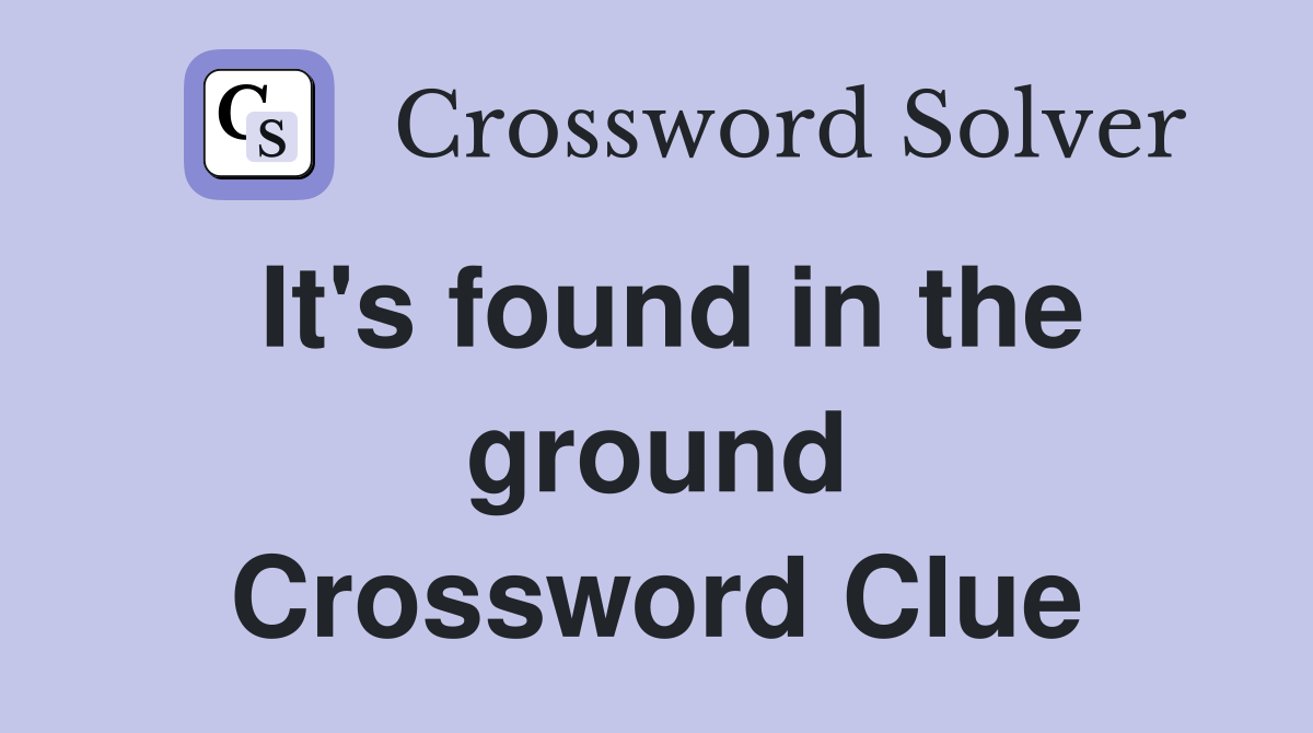 It's found in the ground Crossword Clue