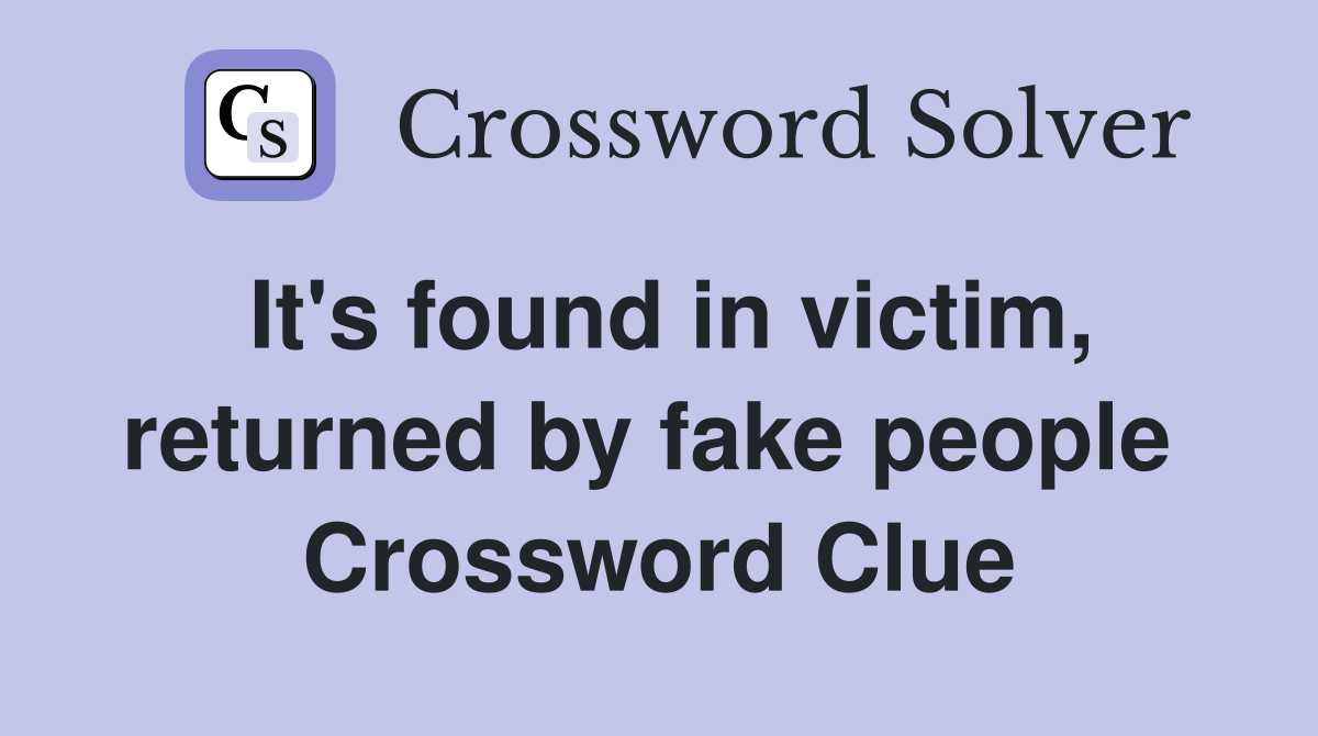 It's found in victim, returned by fake people  Crossword Clue