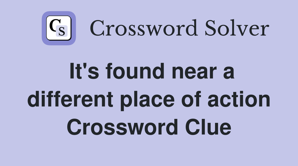 It's found near a different place of action Crossword Clue