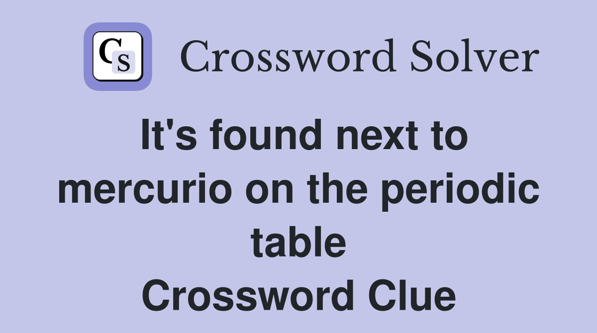 It's found next to mercurio on the periodic table Crossword Clue