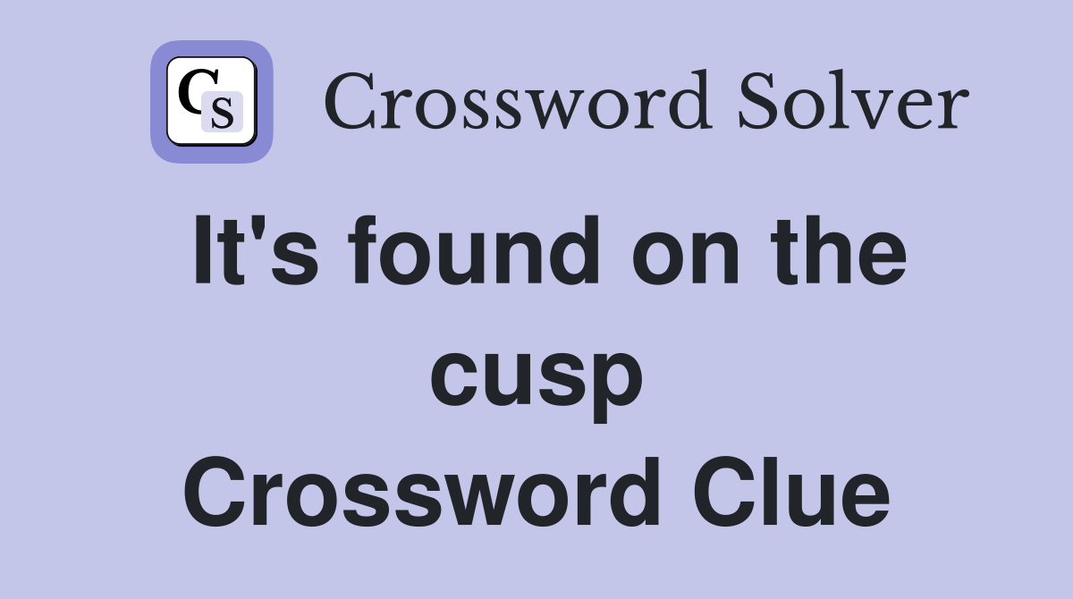 It's found on the cusp Crossword Clue