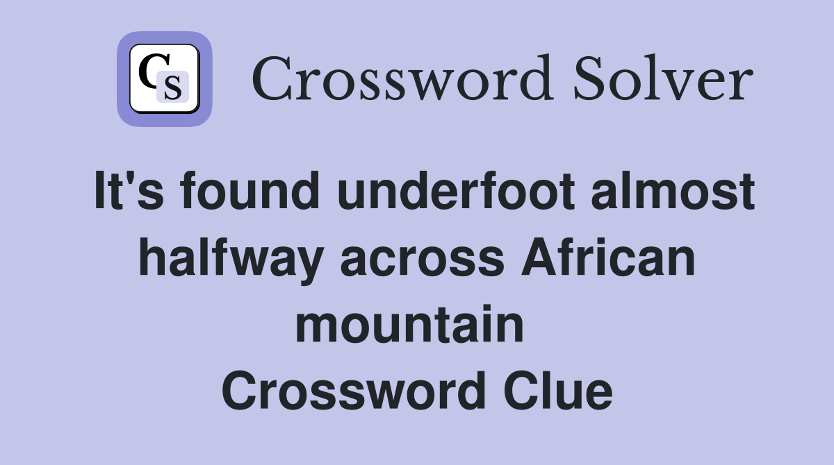 It's found underfoot almost halfway across African mountain  Crossword Clue