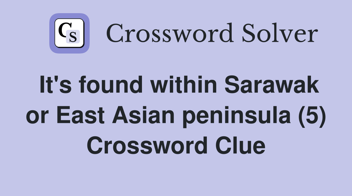 It's found within Sarawak or East Asian peninsula (5) Crossword Clue