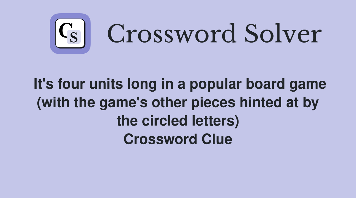 It's four units long in a popular board game (with the game's other pieces hinted at by the circled letters) Crossword Clue