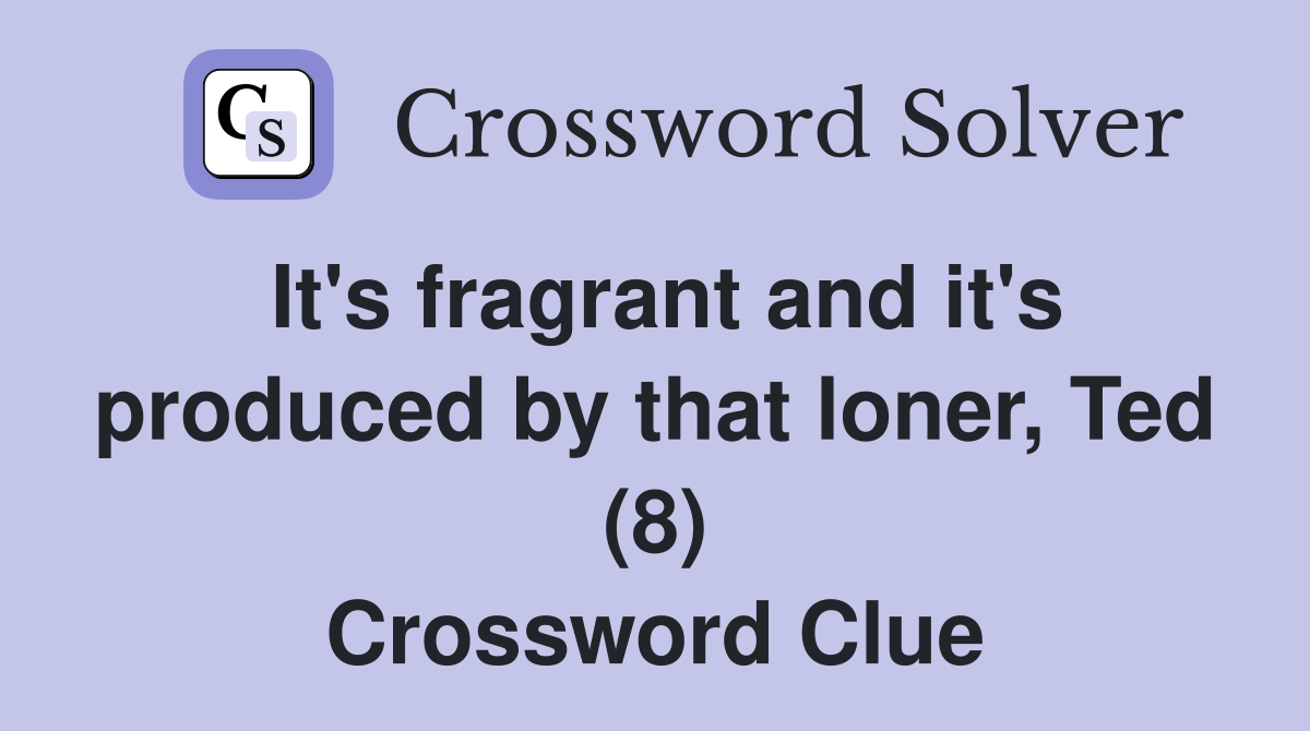 It's fragrant and it's produced by that loner, Ted (8) Crossword Clue