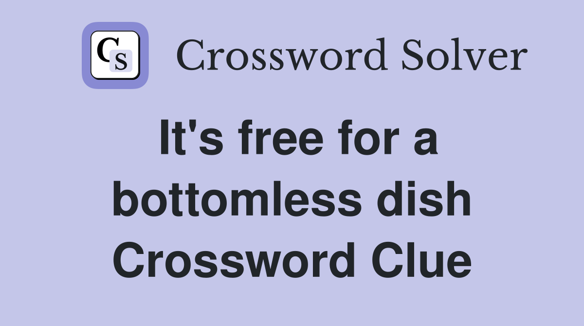 It's free for a bottomless dish Crossword Clue
