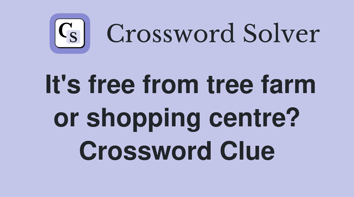 It's free from tree farm or shopping centre? Crossword Clue