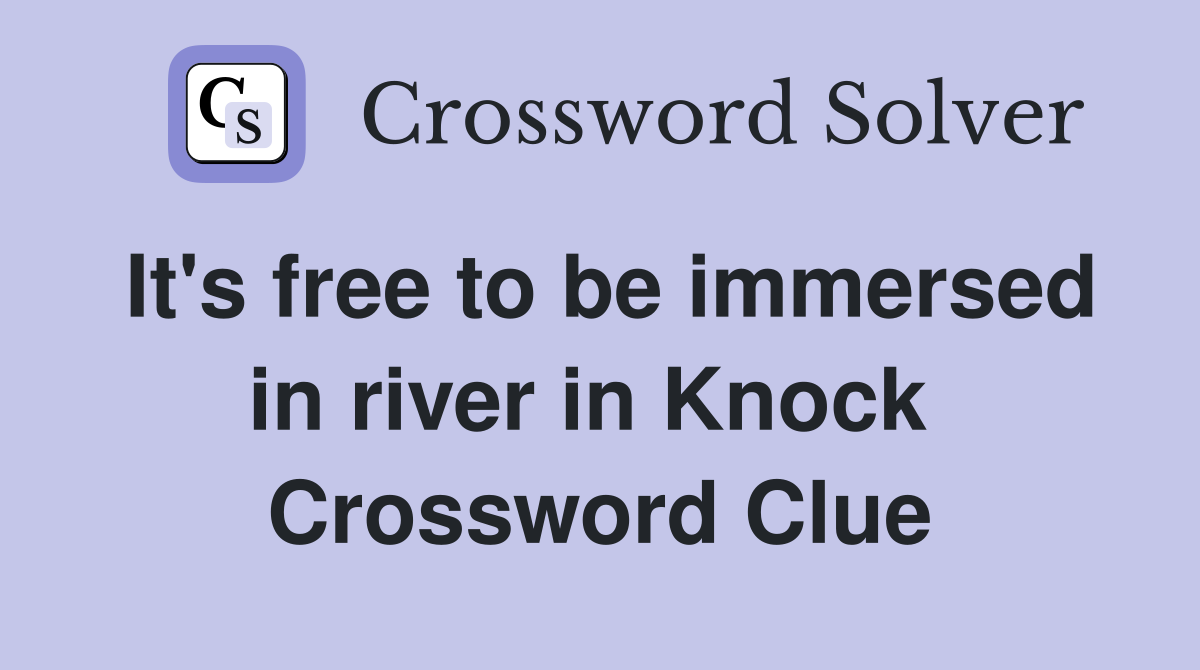 It's free to be immersed in river in Knock  Crossword Clue
