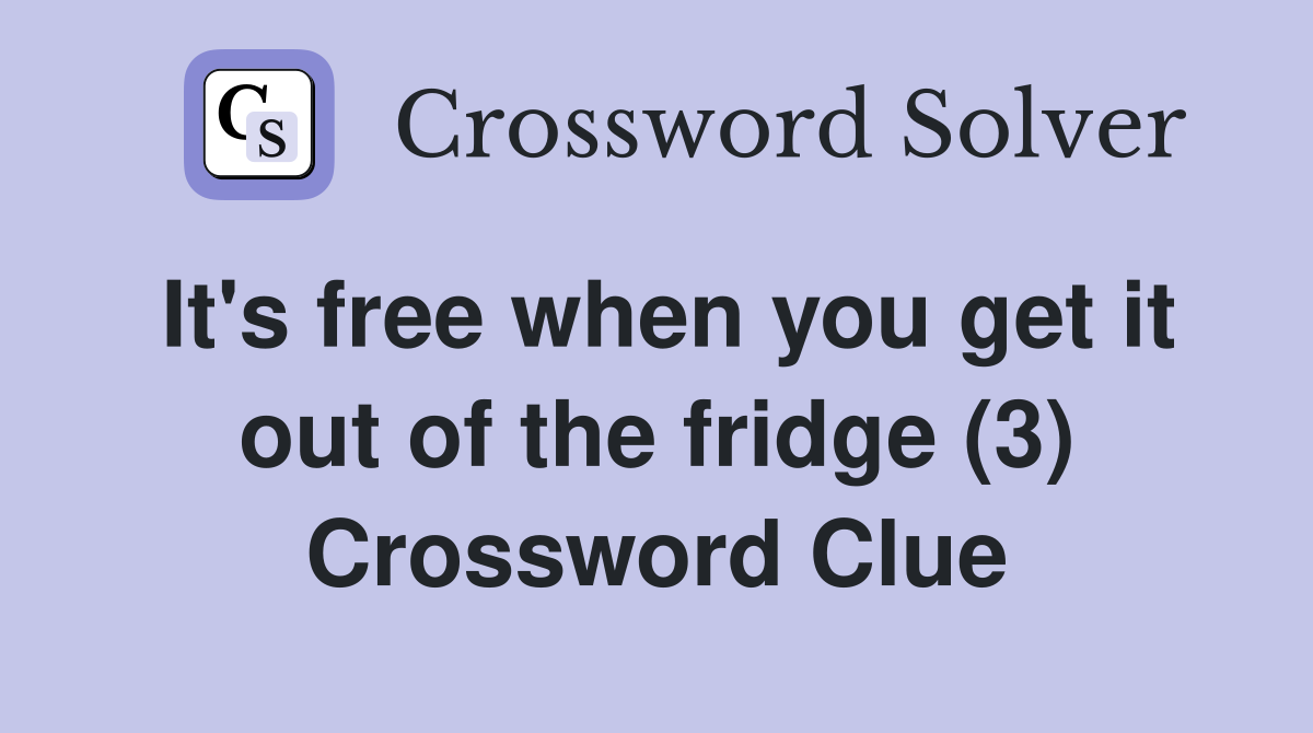 It's free when you get it out of the fridge (3) Crossword Clue