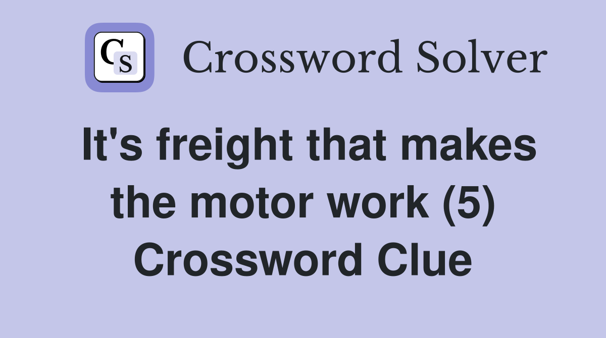 It's freight that makes the motor work (5) Crossword Clue