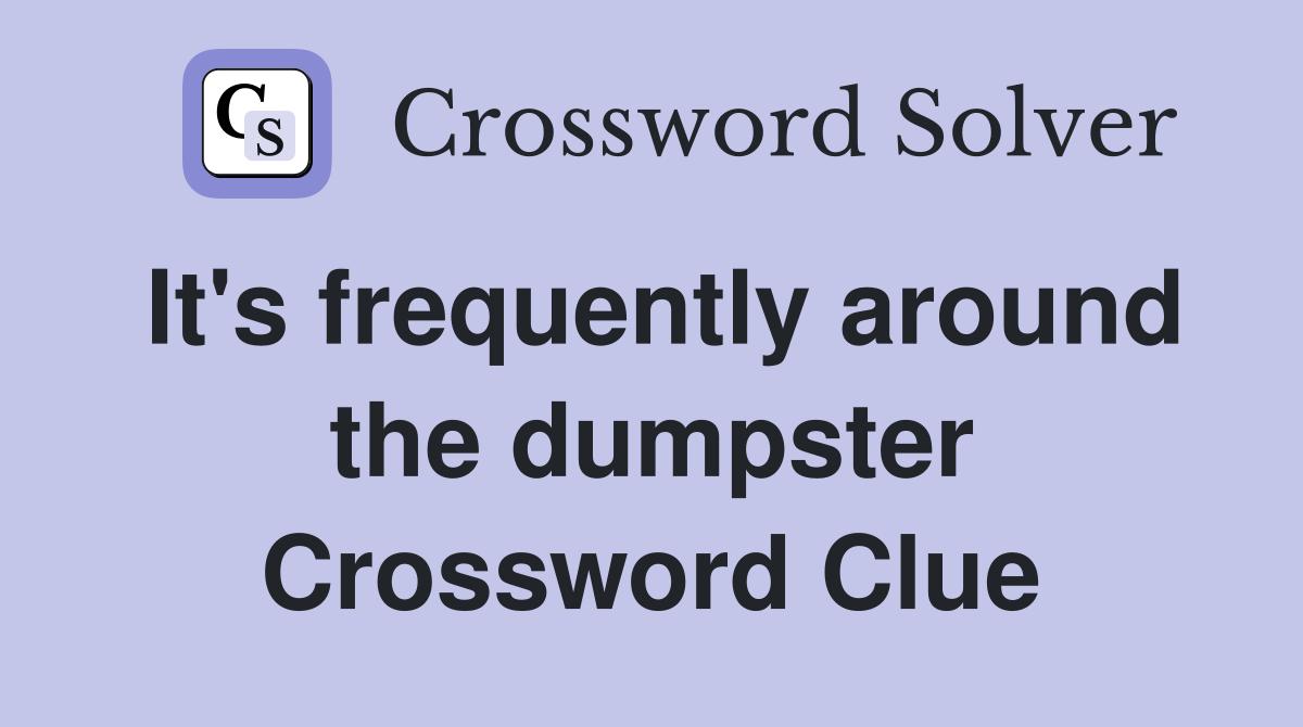 It's frequently around the dumpster Crossword Clue