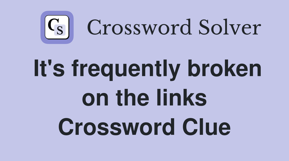 It's frequently broken on the links Crossword Clue