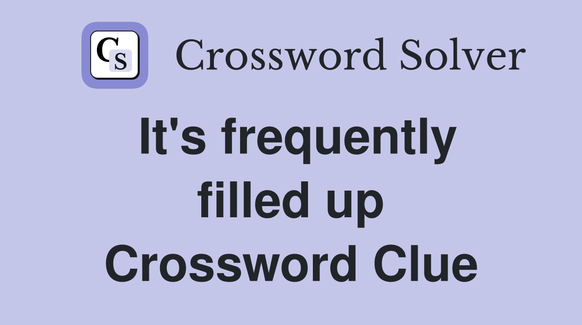 It's frequently filled up Crossword Clue