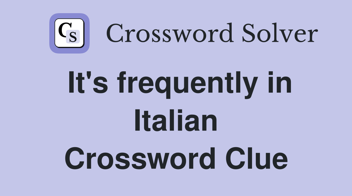 It's frequently in Italian Crossword Clue