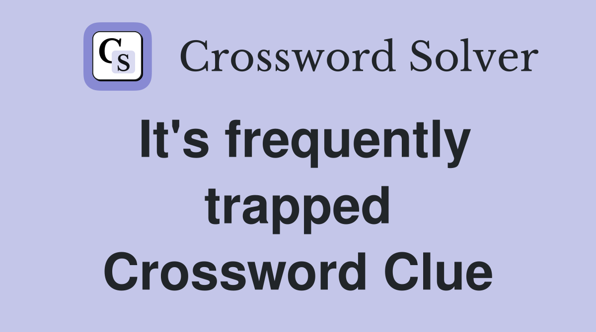 It's frequently trapped Crossword Clue