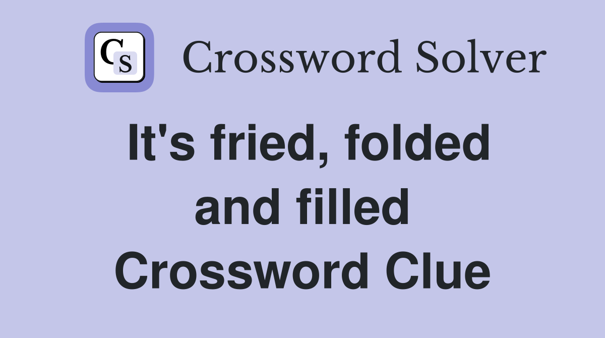 It's fried, folded and filled Crossword Clue