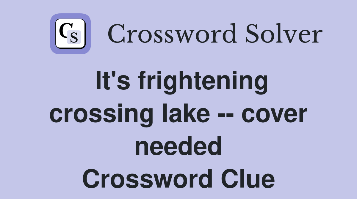 It's frightening crossing lake -- cover needed Crossword Clue