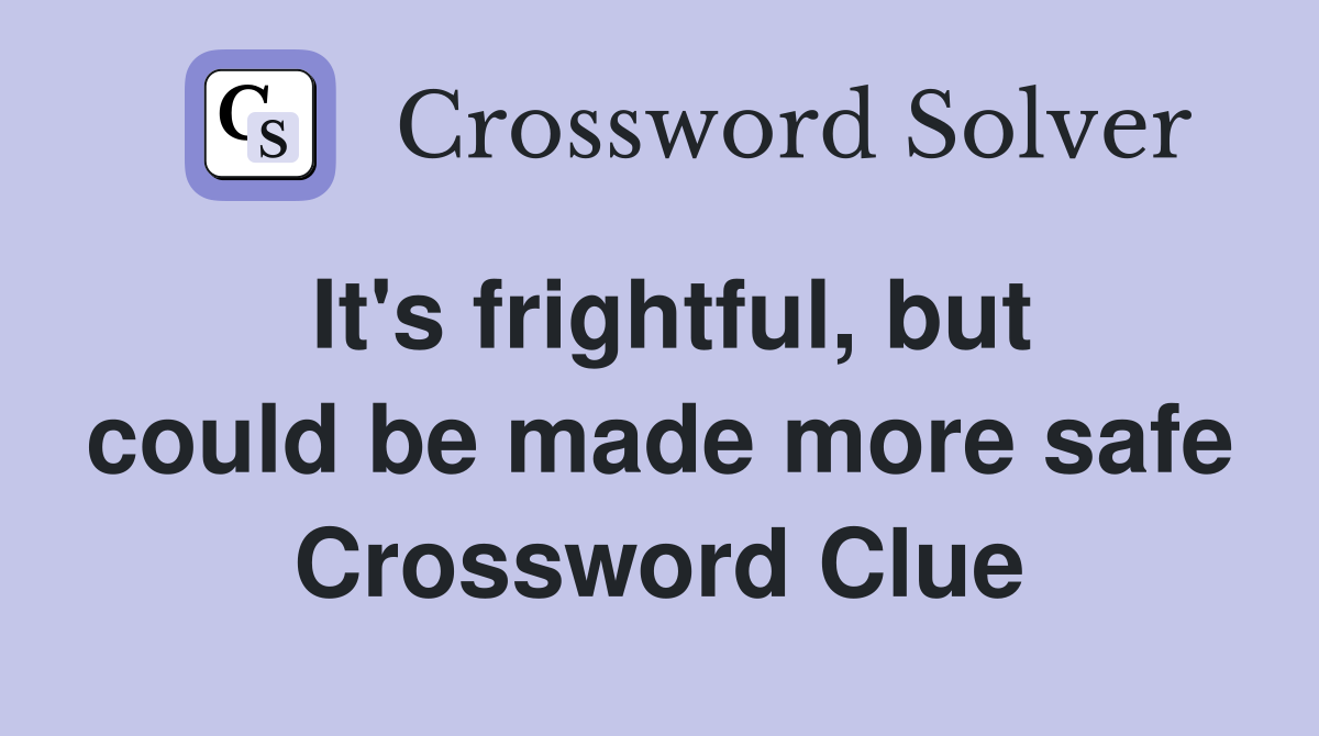 It's frightful, but could be made more safe Crossword Clue