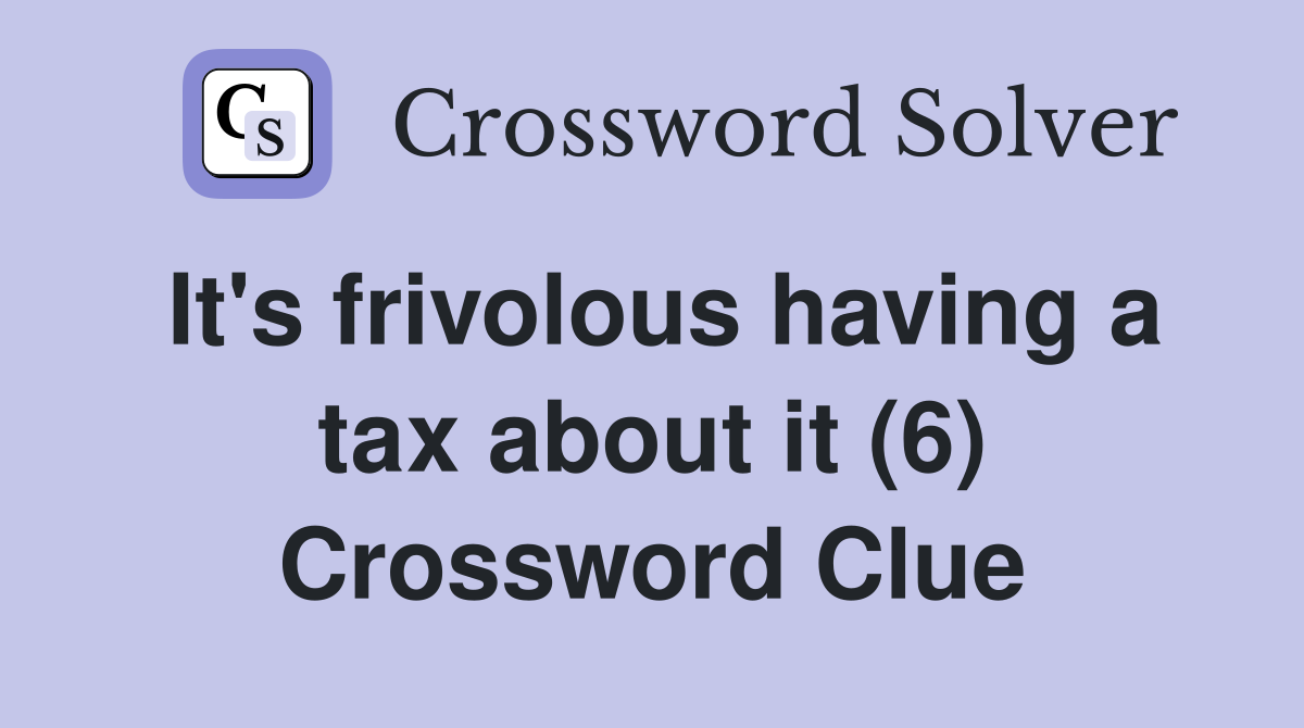 It's frivolous having a tax about it (6) Crossword Clue