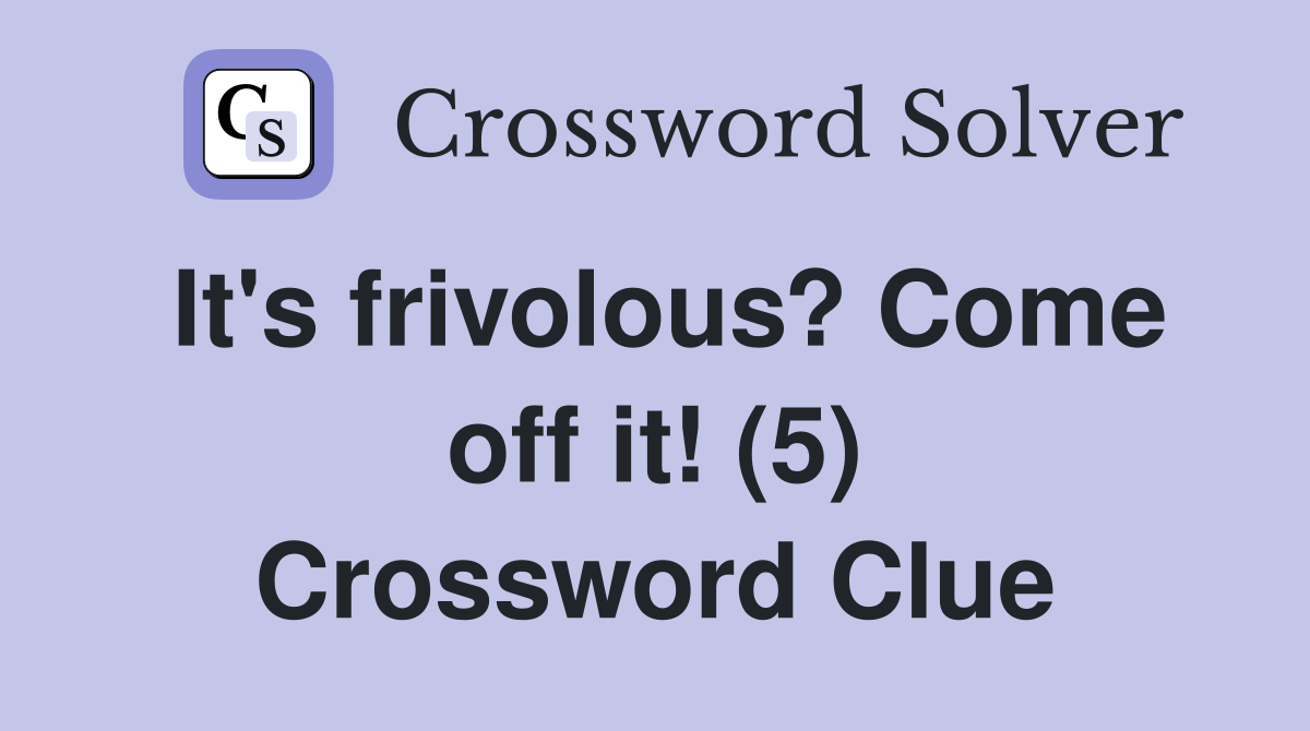 It's frivolous? Come off it! (5) Crossword Clue