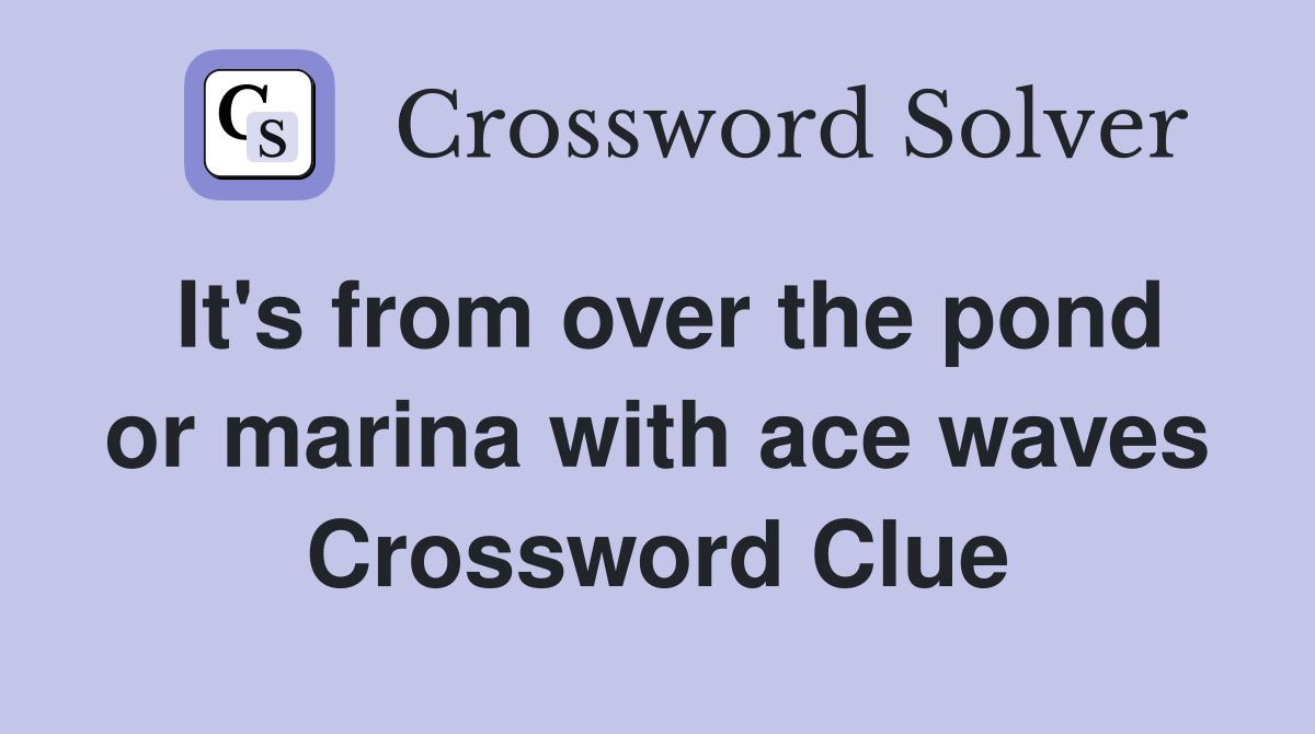 It's from over the pond or marina with ace waves Crossword Clue