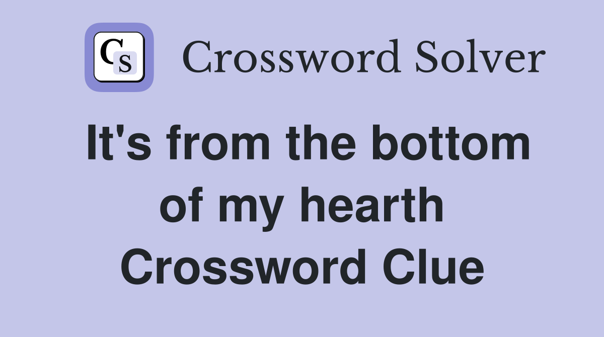 It's from the bottom of my hearth Crossword Clue