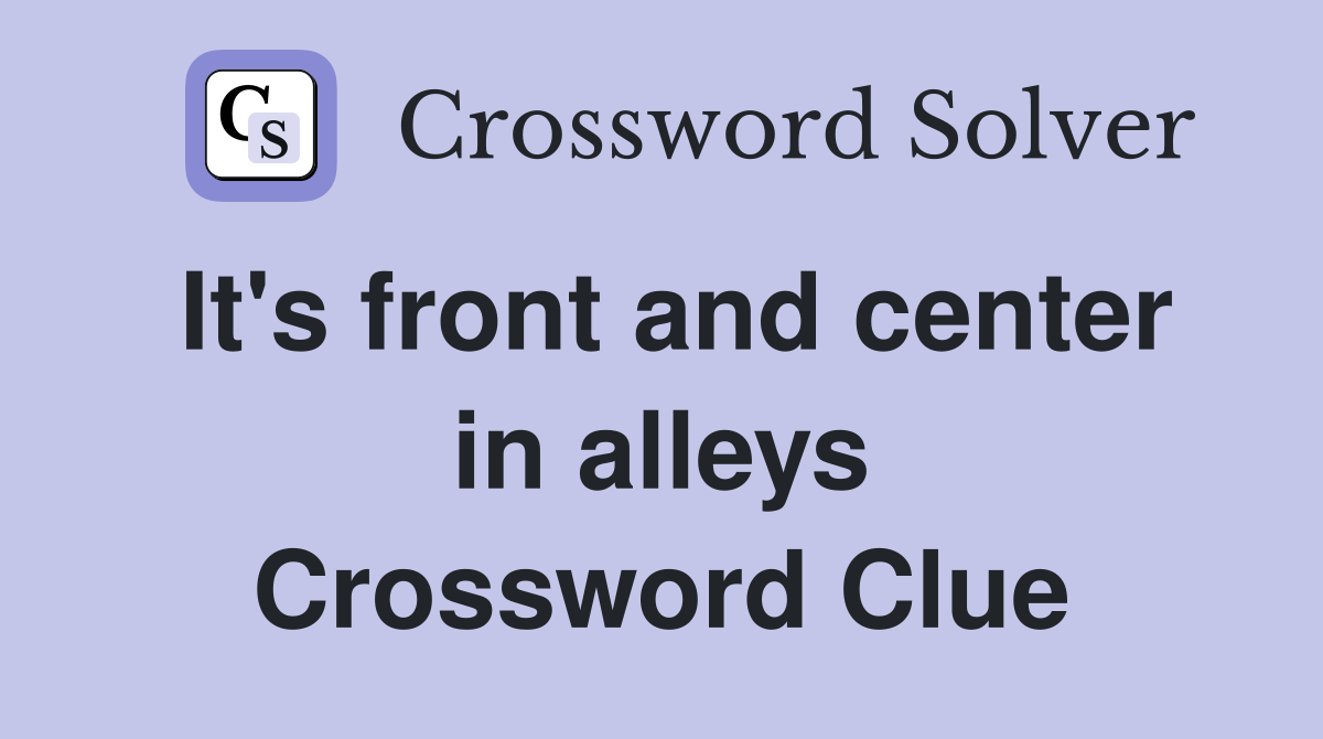 It's front and center in alleys Crossword Clue