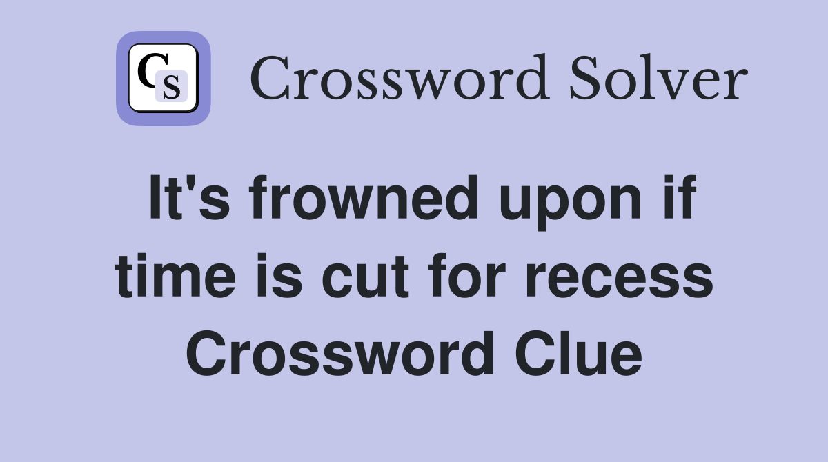 It's frowned upon if time is cut for recess Crossword Clue