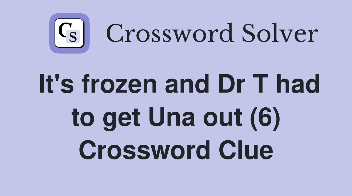 It's frozen and Dr T had to get Una out (6) Crossword Clue