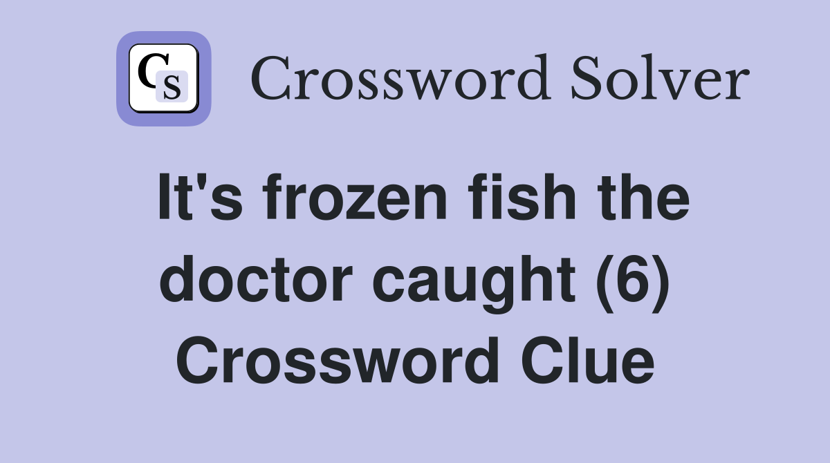 It's frozen fish the doctor caught (6) Crossword Clue