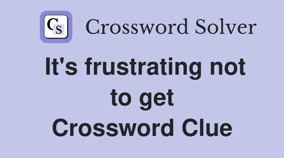 It's frustrating not to get Crossword Clue