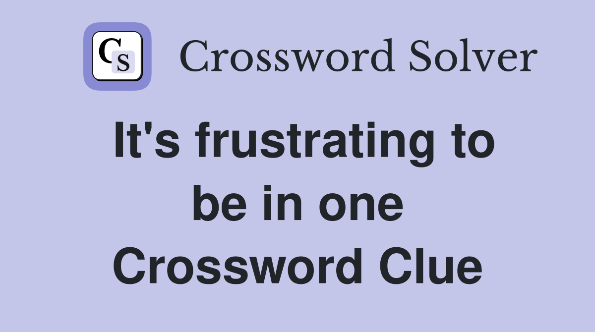 It's frustrating to be in one Crossword Clue