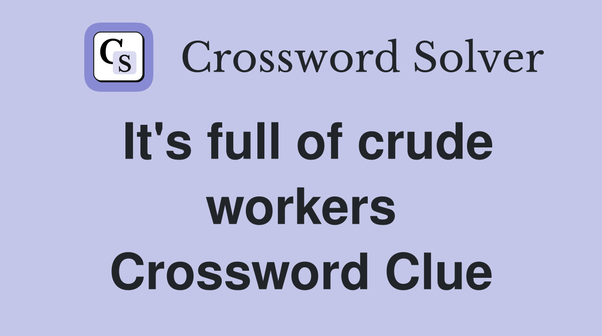 It's full of crude workers Crossword Clue