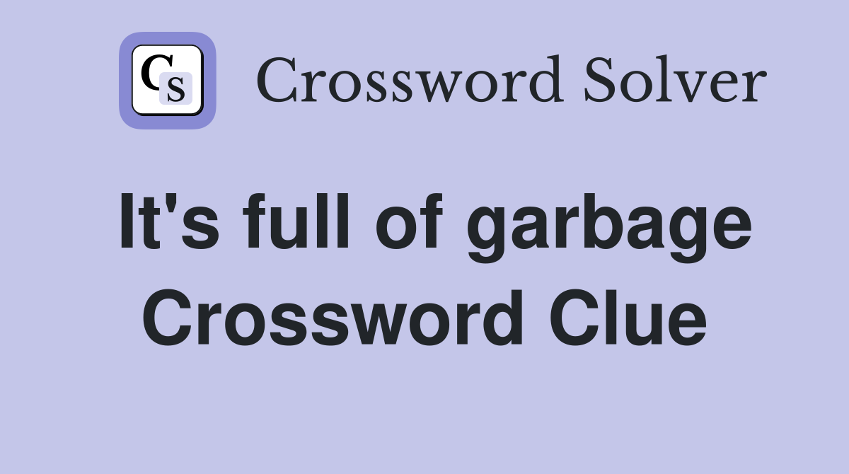 It's full of garbage Crossword Clue
