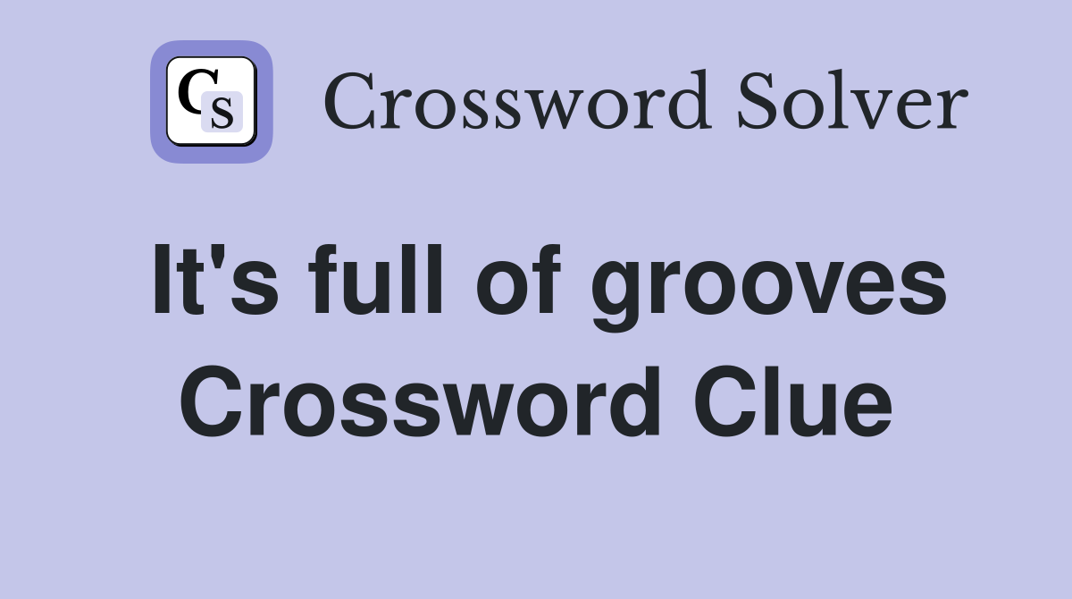 It's full of grooves Crossword Clue