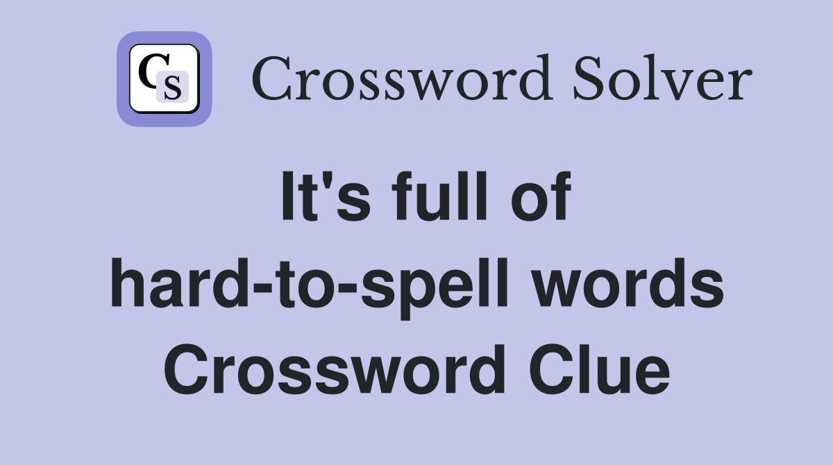 It's full of hard-to-spell words Crossword Clue