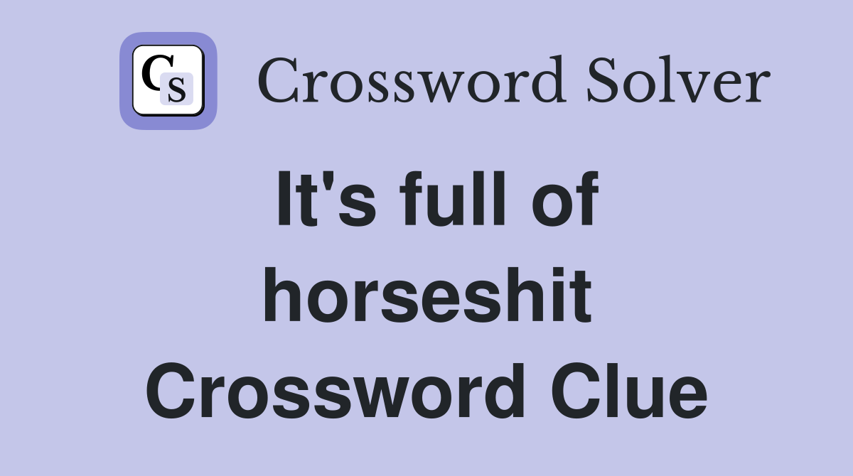 It's full of horseshit Crossword Clue