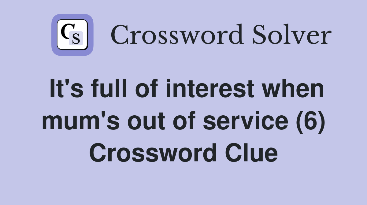 It's full of interest when mum's out of service (6) Crossword Clue