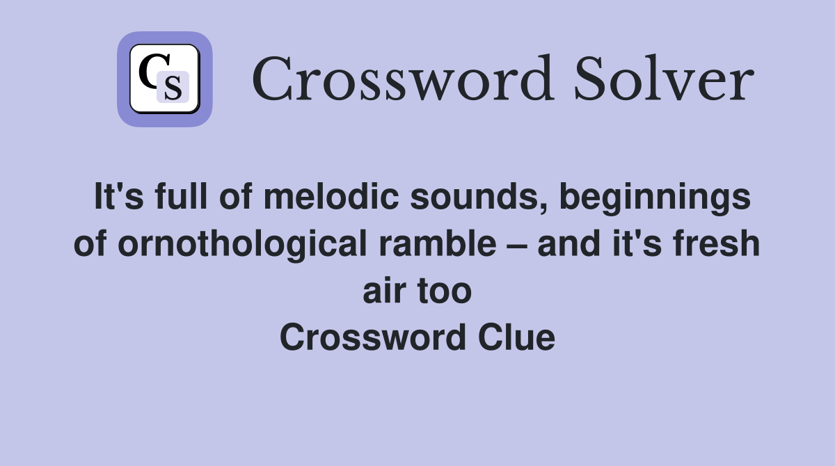 It's full of melodic sounds, beginnings of ornothological ramble – and it's fresh air too Crossword Clue