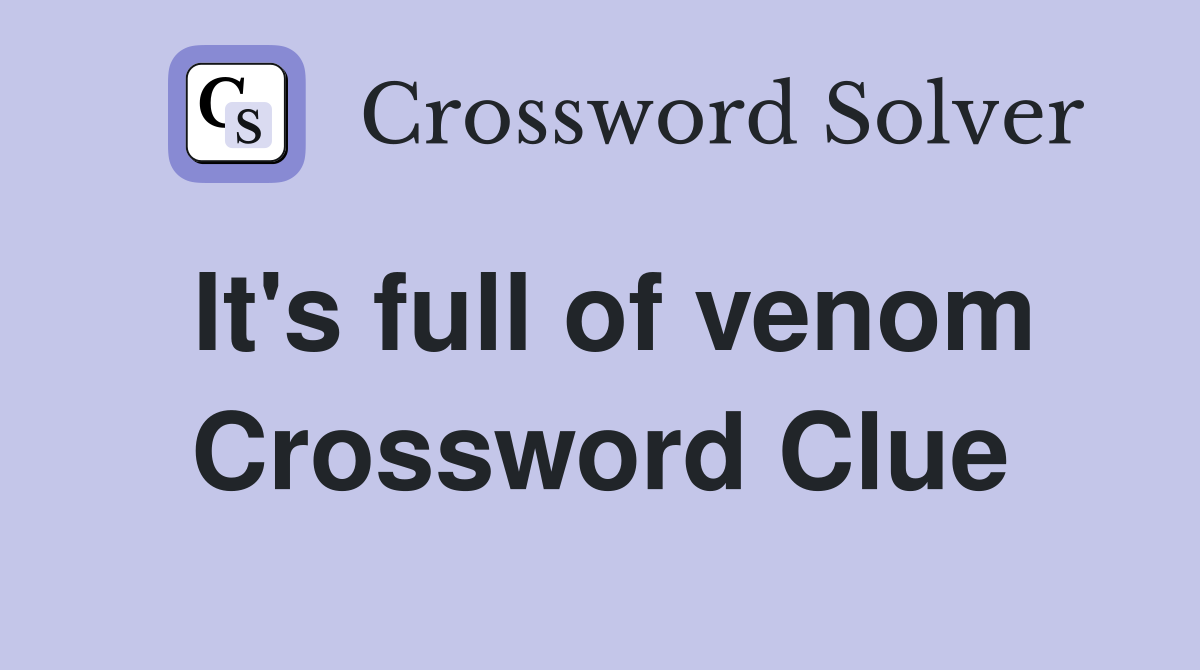 It's full of venom Crossword Clue