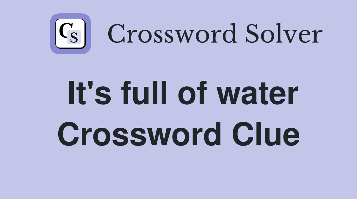 It's full of water Crossword Clue