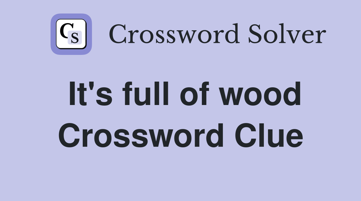 It's full of wood Crossword Clue