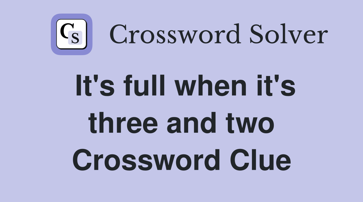 It's full when it's three and two Crossword Clue